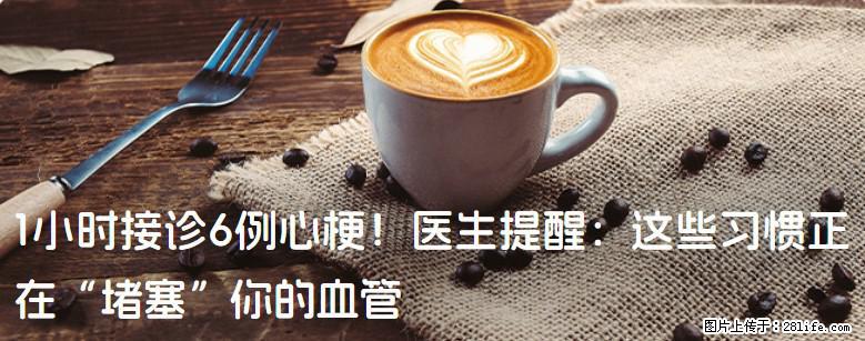 1小时接诊6例心梗!医生提醒:这些习惯正在“堵塞”你的血管 - 阿克苏生活资讯 - 阿克苏28生活网 aks.28life.net